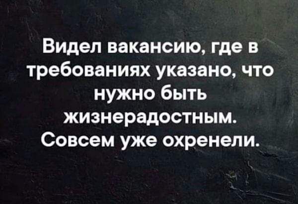 Видел вакансию где в требованиях указано что нужно быть жизнерадостным Совсем уже охренепи