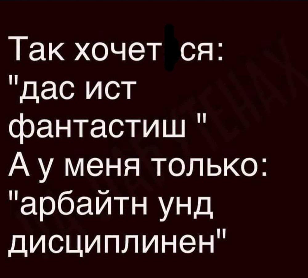 Так хочет ся дас ист фантастиш А у меня только арбайтн унд дисциплинен