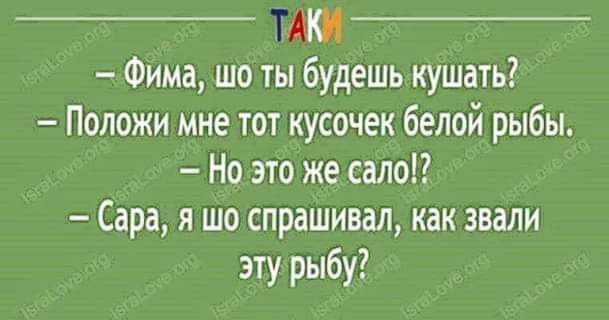 И Фима шо ты будешь кушать Положи мне тот кусочек белой рыбы Но это же сало Сара я шо спрашивал как звали эту рыбу