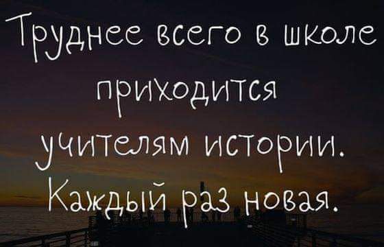 Труднее всего в школе примодится учителям ИСТОРИИ Каждый РАЗ новая