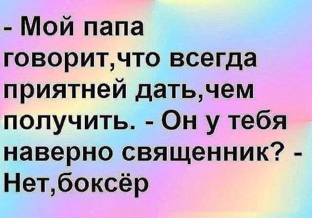 Мой папа говоритчто всегда приятней датьчем получить Он у тебя наверно священник Нетбоксёр