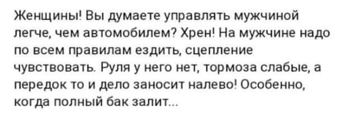 Женщииы Вы думает управлять мужчиной легче чем автомобилем Хрен На мужчине надо по всем правилам ездить сцепление чувствовать Руля у него нет юрмоза слабые а передок то и дело заносит иалево Особенно когда полный бак залит