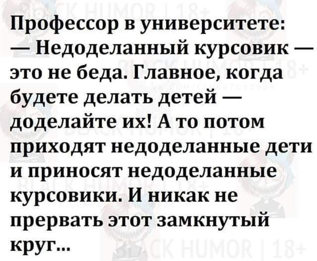 Профессор в университете Недоделанный курсовик этонебедаГлавноекогда будете делать детей доделайтеихАтопотом приходятнедоделанныедети иприносятнедоделанные курсовики и никак не прерватьэтотзамкнутый круг