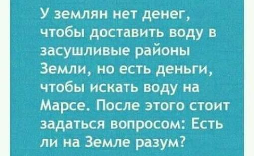 У землян нет денег чтобы доставить воду в засушливые районы Земли но есть деньги чтобы искать воду на Марсе После этого стоит задаться вопросом Есть ли на Земле разум