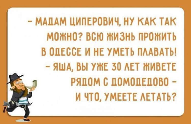 МАДАМ ЦИПЕРОБИЧ НУ КАК ТАК МОЖНО ВСЮ ЖИЗНЬ ПРОЖИТЬ В ОДЕБОЕ И НЕ УМЕТЬ ПААВАТЬ ЯША ВЫ УЖЕ ЗО АЕТ ЖИВЕТЕ РЯДОМ О ДОМОДЕДОВО И ЧТО УМЕЕТЕ АЕТАТЬ