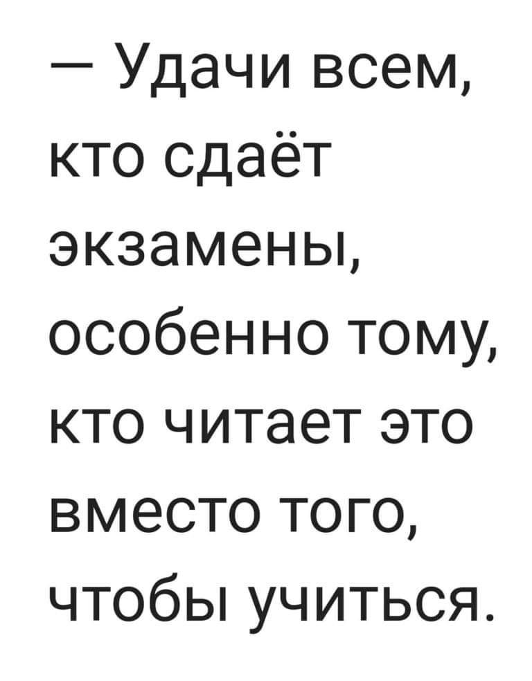 Удачи всем кто сдаёт экзамены особенно тому кто читает это вместо того чтобы учиться