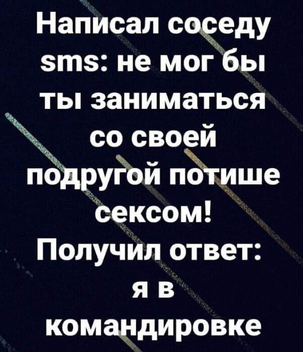 Написал соседу эта не мог бы ты заниматься со своей по уРой потише сексом Получил ответ я в командировке