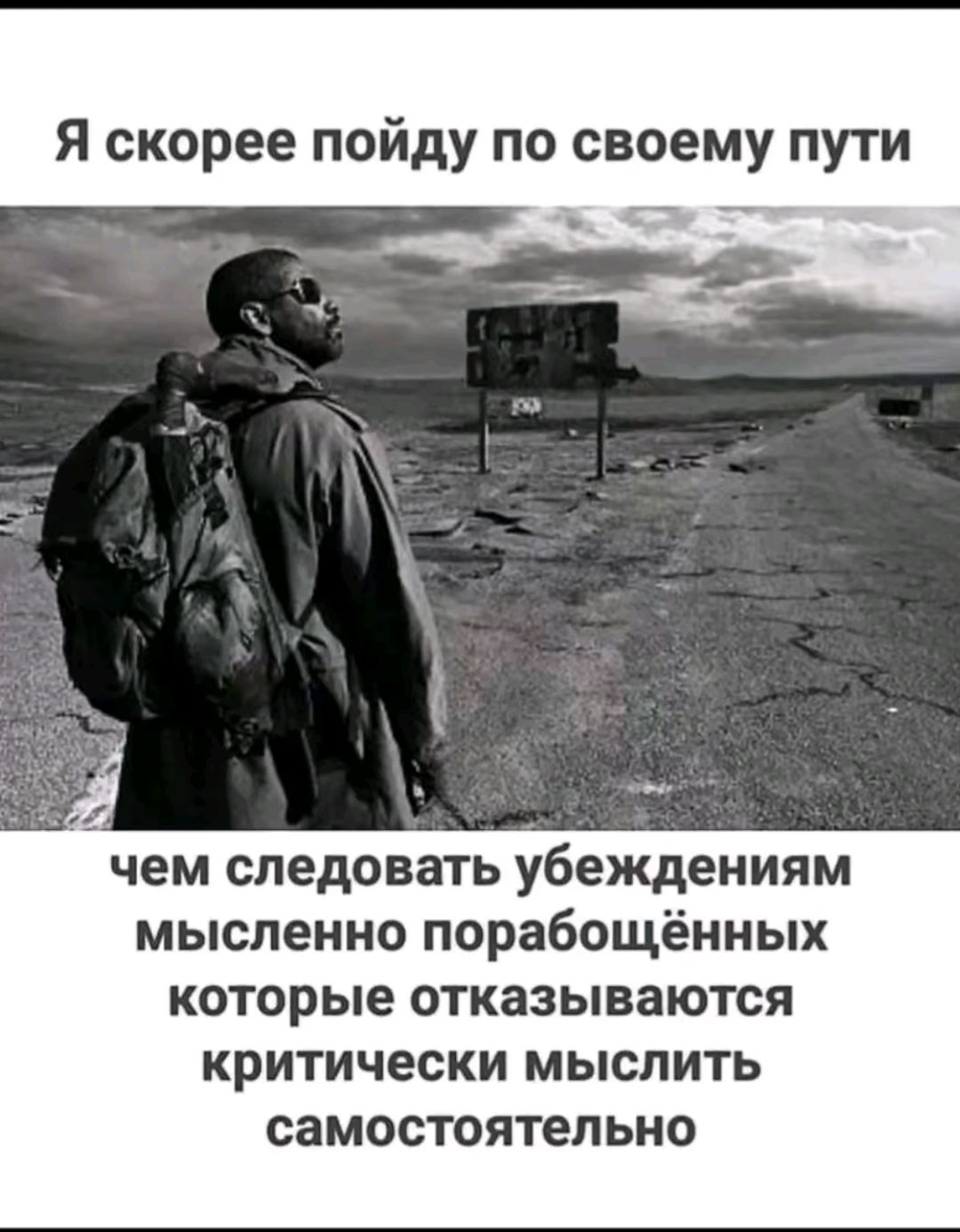 Я скорее пойду по своему пути чем следовать убеждениям мысленно порабощённых которые отказываются критически МЫСЛИТЬ СЗМОСТОЯТЕЛЬНО