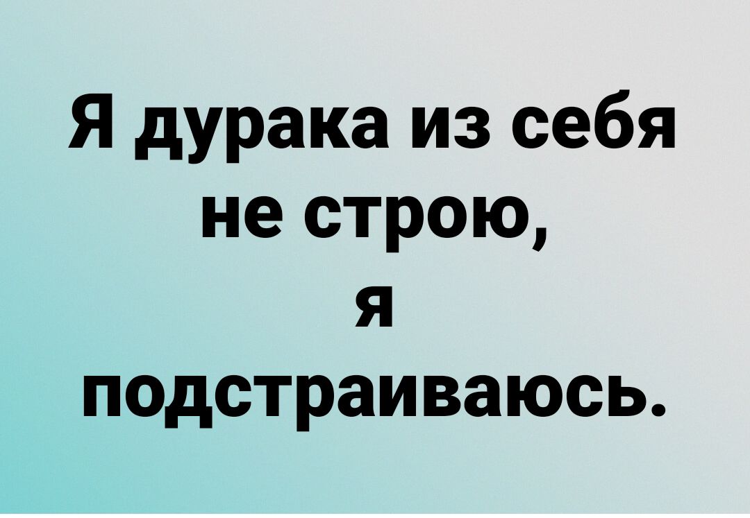 Я дурака из себя не строю я подстраиваюсь