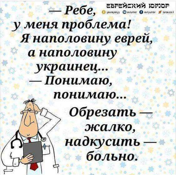 ЕВРЕЙСКИЙ ЮМОР Ребе см от у меня проблема Я наполовину еврей а наполовину украинец Понимаю понимаю Обрезать жалко надкусить больно