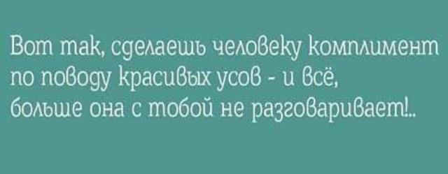 Вот так сумеешь чедоВеКу Кошмимент по позоуу КрасиВнх усов и Всё больше она с тобой не разгоВариВаеть