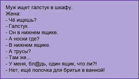 Муж ищет галстук в шкафу Жена Че ищешь Галстук Он в нижнем ящике А носки где в нижнем ящике А трусы Там же У меня гладь один ящик что ли Нет ещё попшив для бритья в ванной