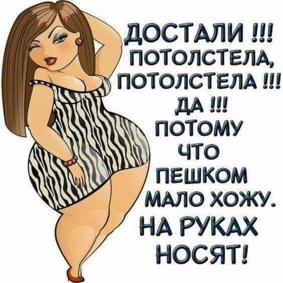 дОСТАЛИ потолствлд ЧТО ПЕШКОМ МАЛО ХОЖУ НА РУКАХ НОСЯТ