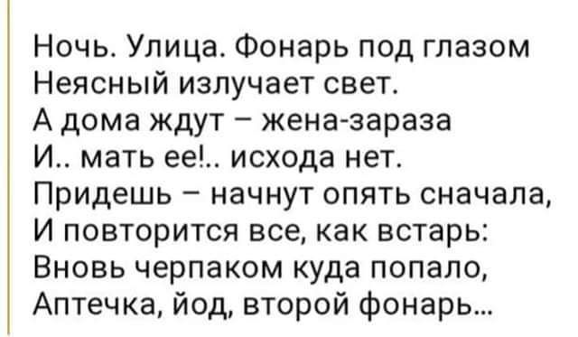 Ночь Улица Фонарь под глазом Неясный излучает свет Адома ждут жена зараза И мать ее исхода нет Придешь начнут опять сначала И повторится все как встарь Вновь черпаком куда попало Аптечка йод второй фонарь