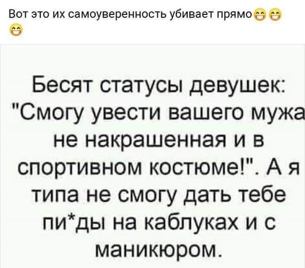 Вот эти их сампуверенность убивает прямпее О Бесят статусы девушек Смогу увести вашего мужа не накрашенная и в спортивном костюме А я типа не смогу дать тебе пиды на каблуках и с маникюром