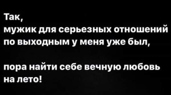 Так мужик для серьезных отношений по выходным у меня уже был пора найти себе вечную любовь на лето