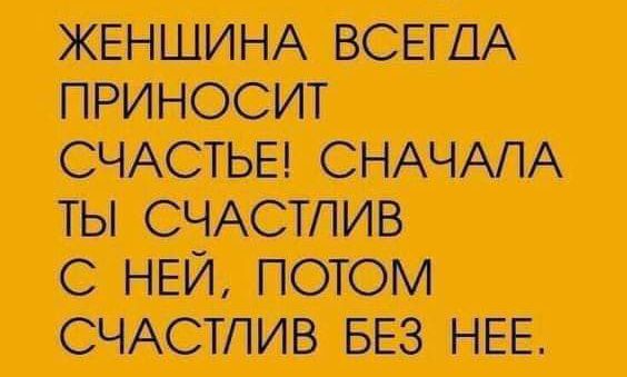 СЧАСТЬЕ СНАЧАЛА ТЫ СЧАСТЛИВ С НЕЙ ПОТОМ СЧАСТЛИВ БЕЗ НЕЕ