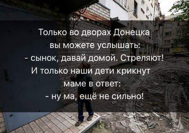 ч ч 2 Только во дворах Донецка вы можете услышать сынок давай домой Стреляют И только наши дети крикнут маме в ответ ну ма ещё не сильно