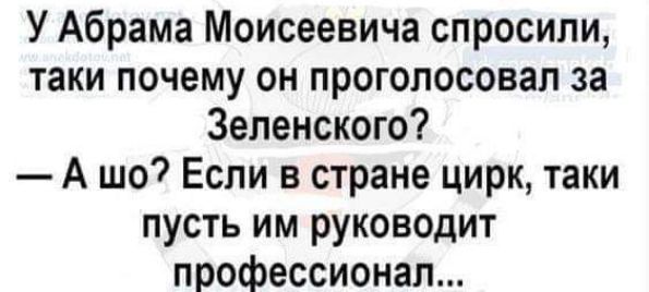 У Абрама Моисеевича спросили таки почему он проголосовал за Зеленского А шо Если в стране цирк таки пусть им руководит профессионал