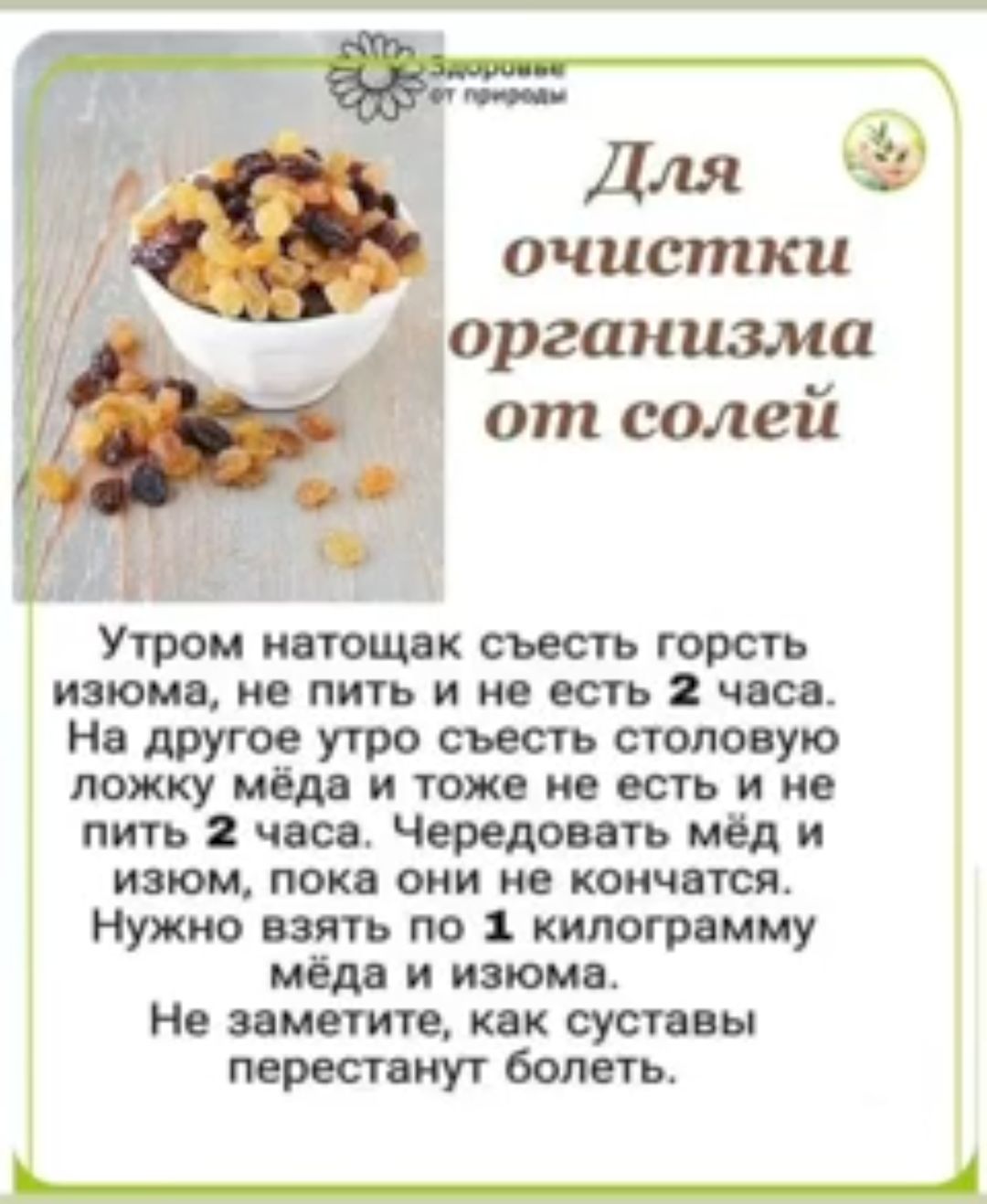 Утром ивтощнк съесть горсть изюма не пить и не есть 2 часа Не дпугое утро съесть столе ую ложку меди и тоже не есть и не пить часе Чередоветь мед и изюм пок оии не капч теж Никко ват по 1 килограм цу меда и изюм Не заметите кек суставы перестанут болеть