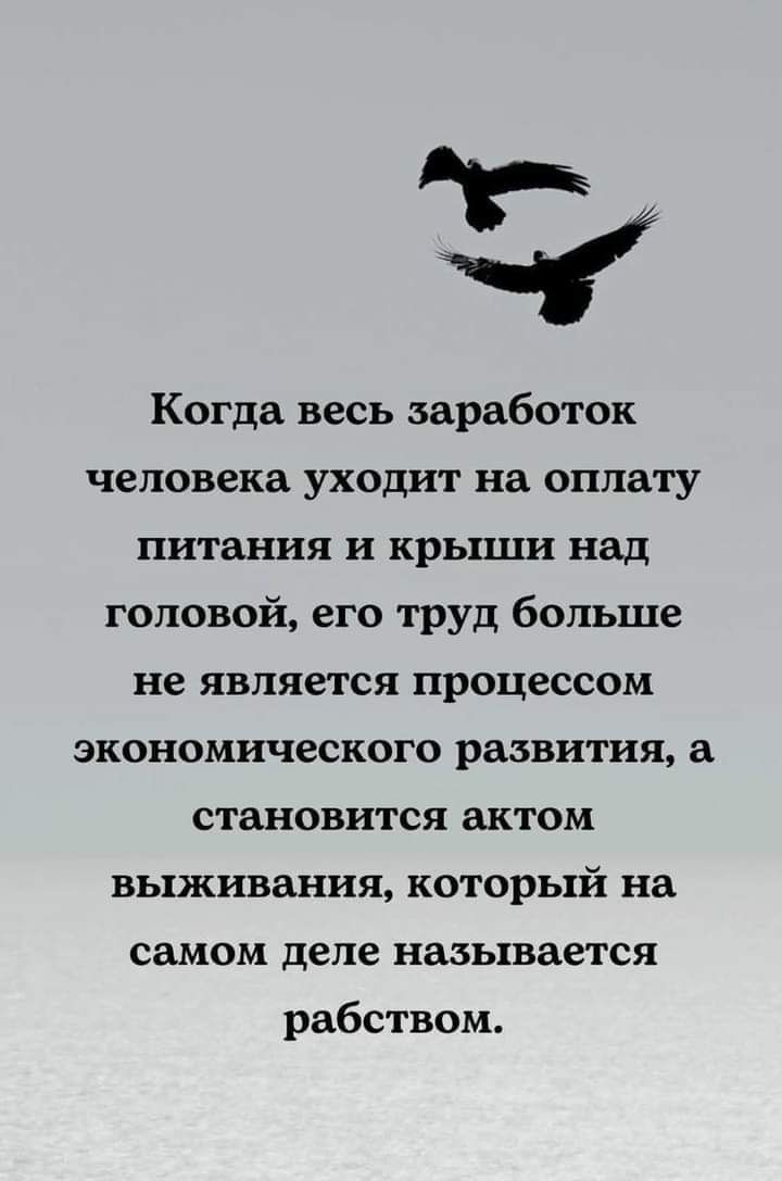 5 Когда весь заработок человека уходит на оплату питания и крьпци над головой его труд больше не является процессом экономического развития а становится актом выживания который на самом деле называется рабством