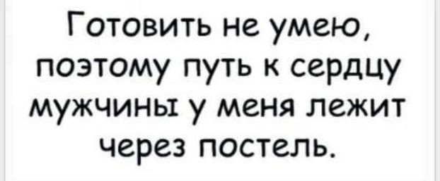 Готовить не умею поэтому путь к сердцу мужчины у меня лежит через постель