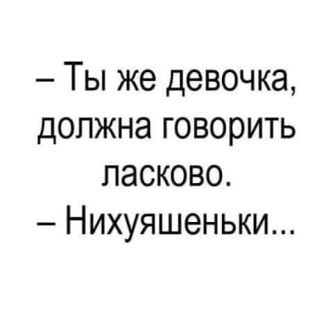 Ты же девочка должна говорить ласково Нихуяшеньки