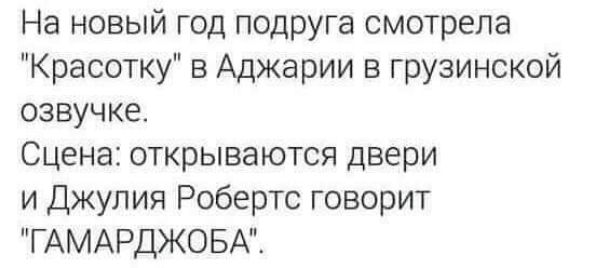 На новый год подруга смотрела Красотку в Аджарии в грузинской озвучке Сцена открываются двери и Джулия Робертс говорит ГАМАРДЖОБА