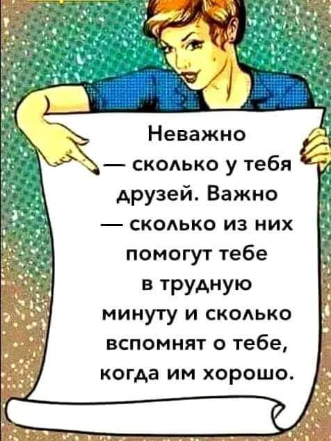 Неважно скодько у тебя друзей Важно скодько из них помогут тебе в трудную минуту и сксько вспомнят о тебе когда им хорошо