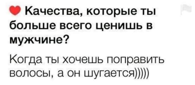 Качества которые ты больше всего ценишь в мужчине Когда ты хочешь поправить волосы а он шугается