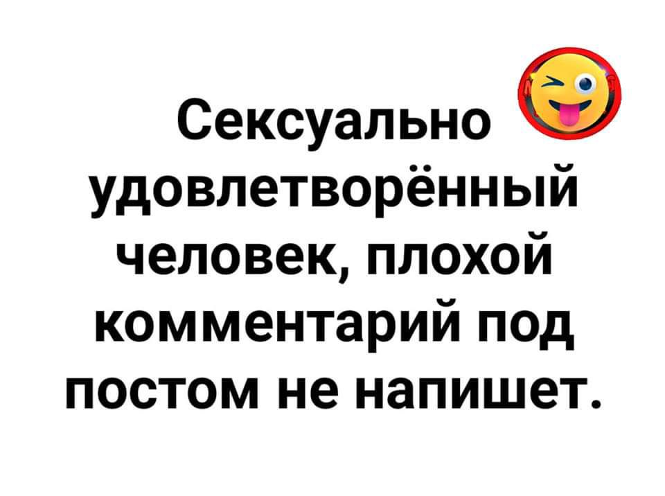 Сексуально удовлетворённый человек плохой комментарий под постом не напишет