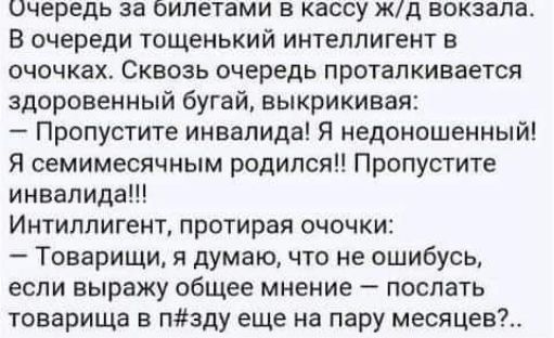 ОЧЕРЕДЬ за ОИЛЕТВМИ В КЗССУ ЖД БОКЗВПЗ В очереди тощенький интеллигент в очочках Сквозь очередь проталкивается здоровенный бугай выкрикивая Пропустите инвалида я недоношенный Я семимесячным родился Пропустите инвалидап Интилпигент протирая очочки Товарищи я думаю что не ошибусь если вырежу общее мнение поспать товарища в пзду еще на пару месяцев