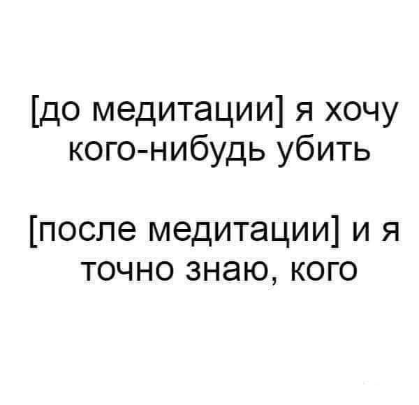 до медитации я хочу кого нибудь убить после медитации и я точно знаю кого