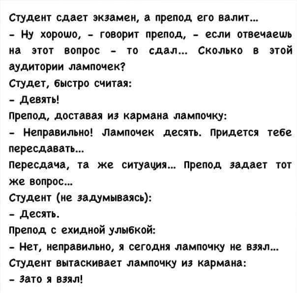 Студент смет зкэдмеи препод его вали ну хорошо гввприп препод если отвецаешь и этог вапрос то сдал сквлько в этой аудитории лампочек Студии Быстро вчити девять препод доспвц иэ кдрмдип лампочку непрввильи лампочек десяти придется тебе перешли Пвресдачд та же пипец препод имет шт же вопрос студент ие задумываясь десять препод ехидиой улыбкой Мет неправильно сегодиц лпмпочю не пил студент выисиивве 