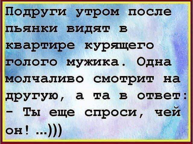 одруги утром после ьянки видят в квартире КУРЩЕГО олчаливо смотрит на другую а та в ответ Ты еще спроси чей онд