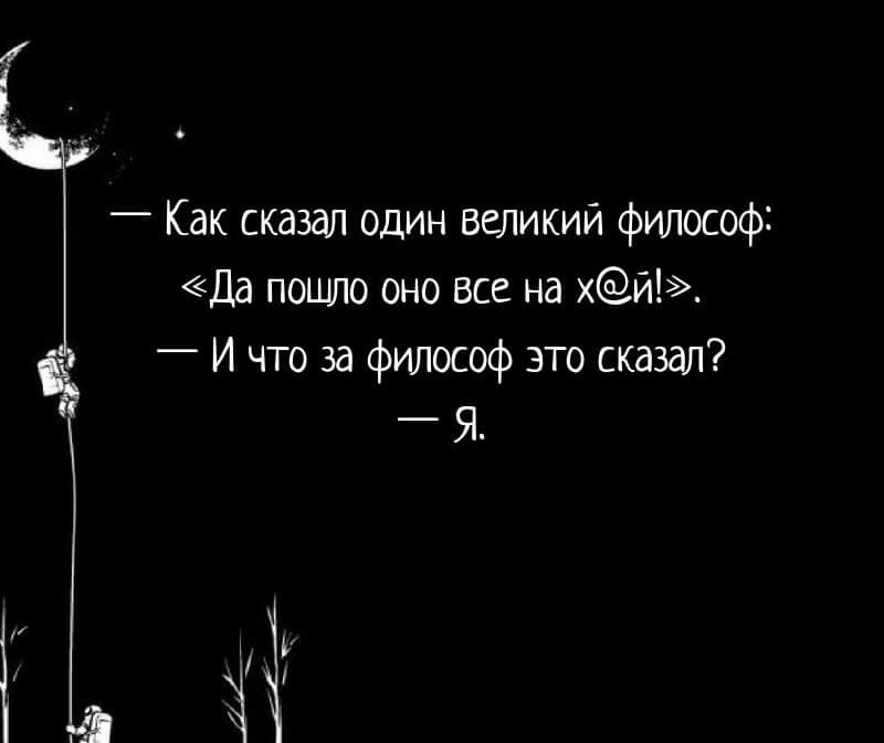 Как сказал один великий философ да пошло оно все на хи И что за философ это сказал _ Я