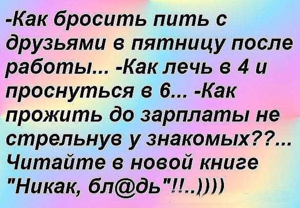 Как бросить пить с друзьями в пятницу после работы Как лечь в 4 и проснуться в 6 Как прожить до зарплаты не стрельнуе у знакомых Читайте в новой книге Никак блдь