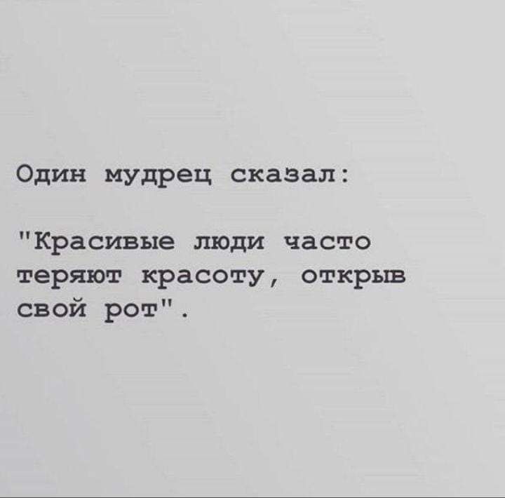 Один мудрец сказал Красивые люди часто теряют красоту открыв свой рот