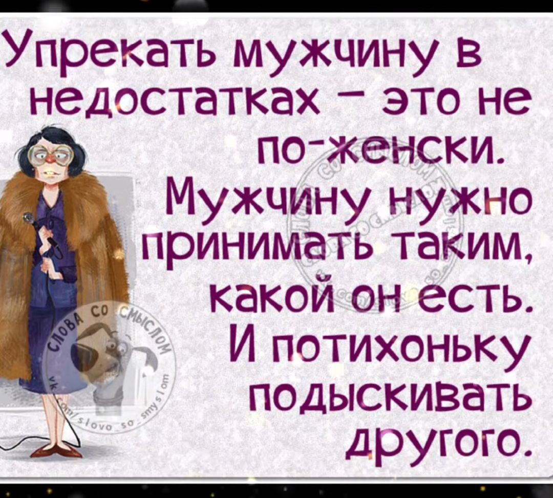 Упрекать мужчину в недостатках это не по женски Мужчину нужно принимать таким какой он есть я И потихоньку подыскивать другого