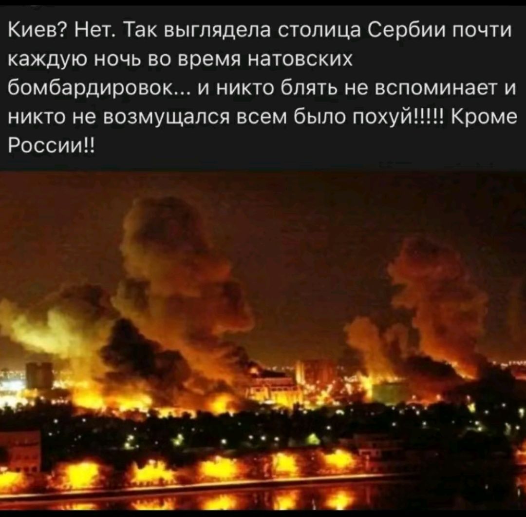 Киев Нет Так выглядела столица Сербии почти каждую ночь во время натовских бомбардировок и никто блять не вспоминвщ и никто не возмущался всем было похуй Кроме России
