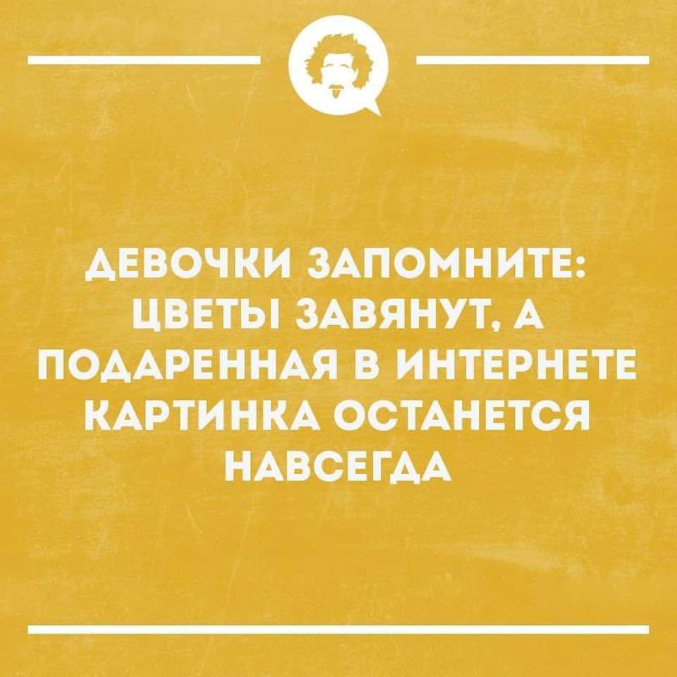 _Ф ДЕВОЧКИ ЗАПОМНИТЕ ЦВЕТЫ ЗАВЯНУТ А ПОААРЕННАЯ В ИНТЕРНЕТЕ КАРТИНКА ОСТАНЕТСЯ НАВСЕГМ