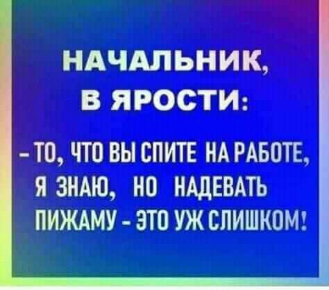 НАЧАЛЬНИК В ЯРОСТИ ТО ЧТО ВЫ СПИТЕ НА РАБОТЕ Я ЗНАЮ НП НАдЕВАТЬ ПИЖАМУ ЭТП УЖ СЛИШКОМ