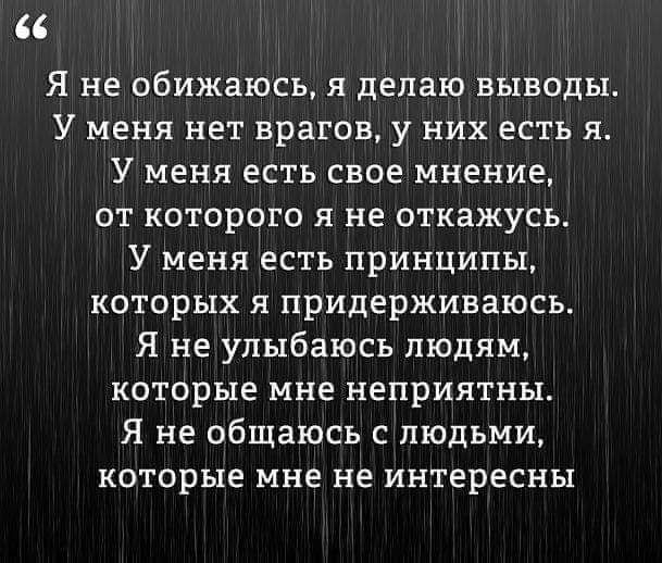 Я не обижаюсь я делаю выводы У меня нет врагов у них есть я У меня есть свое мнение от которого я не откажусь У меня есть принципы которых я придерживаюсь Я не улыбаюсь людям которые мне неприятны Я не общаюсь с людьми которые мне не интересны