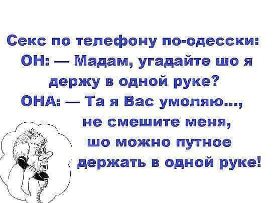 Секс по телефону по одесски ОН Мадам угадайте що я держу в одной руке ОНА Та я Вас умоляю Адду не смешите меня к 3 шо можно путное держать в одной руке