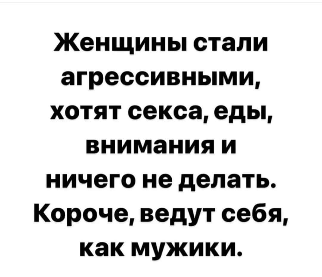 Женщины стали агрессивными хотят секса еды внимания и ничего не делать Короче ведут себя как мужики