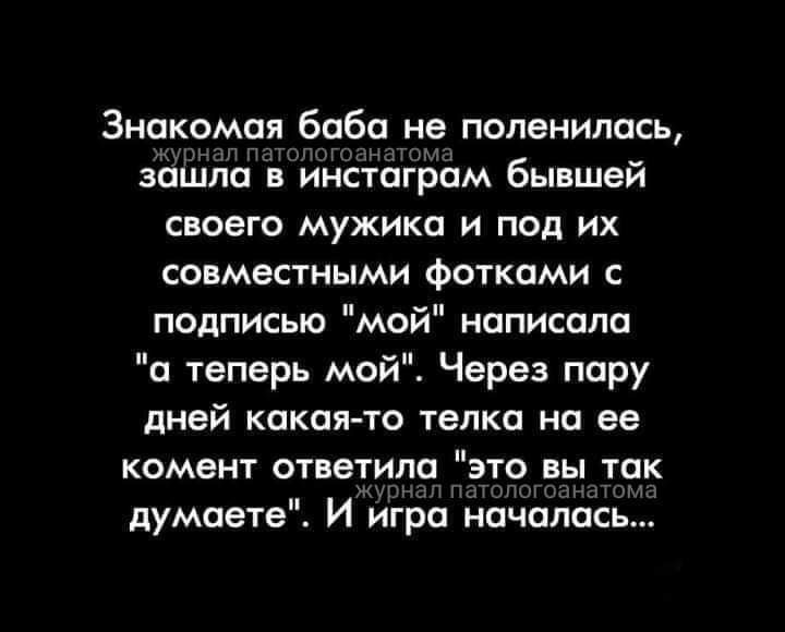 Знакомая баба не поленилась зашла в ипстаграм бывшей своего мужика и под их совместными Фотками подписью мой написала и теперь мой Через пару дней какая то телка на ее комент ответила это вы так думаете И игра началась