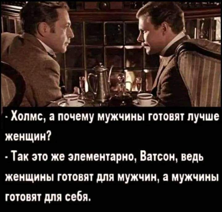 Холмс почему мужчины готовят лучше женщин Так то же элементарно Нисон пдь женщины готовит для мужчин а мужчины готовит для себя