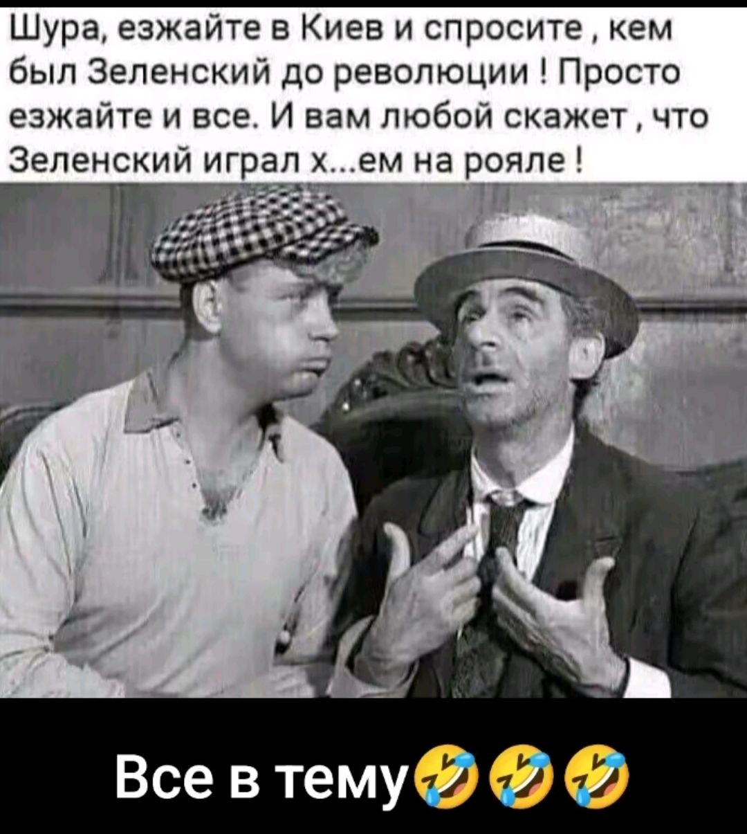 Шура езжайте в Киев и спросите кем был Зеленский до революции Просто езжайте и все И вам любой скажет что Зеленский играл ем на рояле Г ПТ Все в тему