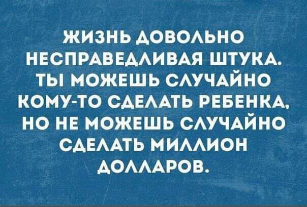 жизнь АОВОАЬНО НЕСПРАБЕААИВАЯ штукд ты можвшь САУЧАЙНО комуто сдемть РЕБЕНКА но не можвшь САУЧАЙНО САЕААТЬ мимион АОАААРОВ