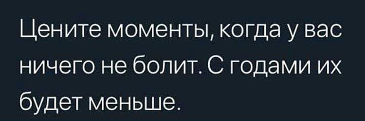 Цените моменты когда у вас ничего не болит С годами их будет меньше